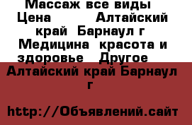 Массаж все виды › Цена ­ 350 - Алтайский край, Барнаул г. Медицина, красота и здоровье » Другое   . Алтайский край,Барнаул г.